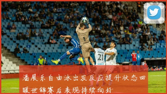 潘展乐自由泳出发反应提升状态回暖世锦赛后表现持续向好