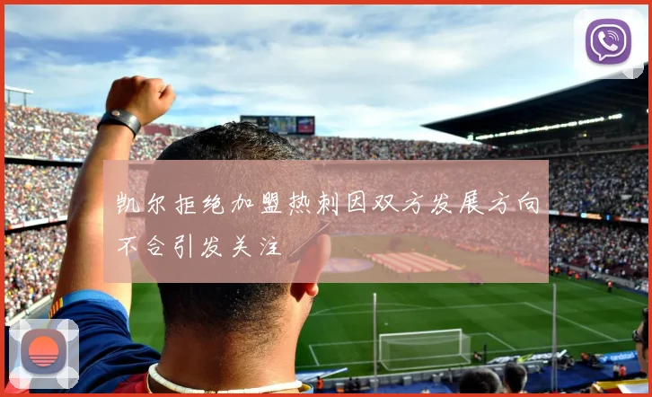 凯尔拒绝加盟热刺因双方发展方向不合引发关注