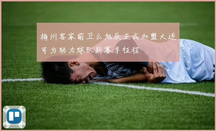 梅州客家前卫么旭辰正式加盟大连可为助力球队新赛季征程