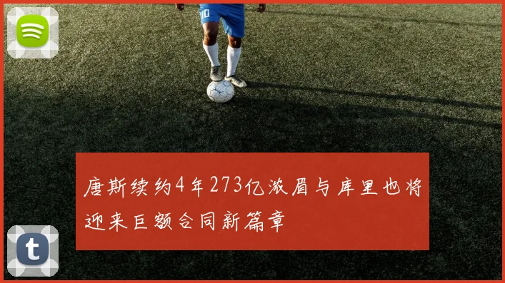 唐斯续约4年273亿浓眉与库里也将迎来巨额合同新篇章