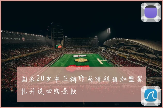 国米20岁中卫梅耶或将租借加盟蒙扎并设回购条款