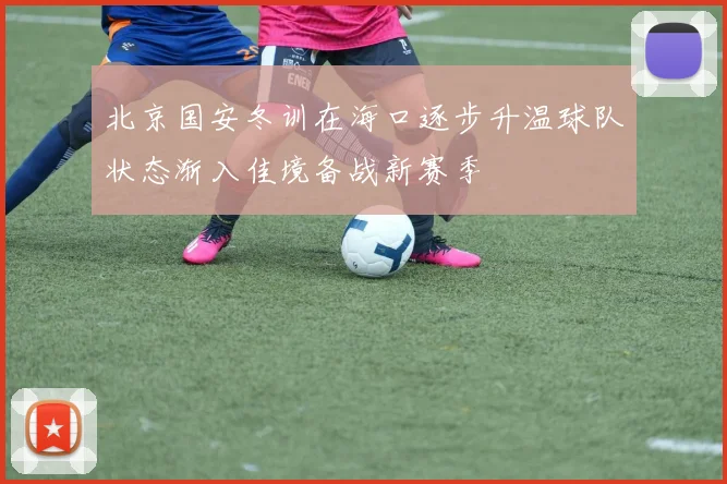 北京国安冬训在海口逐步升温球队状态渐入佳境备战新赛季