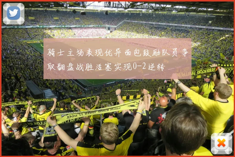 骑士主场表现优异面包鼓励队员争取翻盘战胜活塞实现0-2逆转