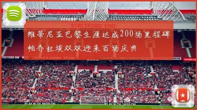 维蒂尼亚巴黎生涯达成200场里程碑帕乔杜埃双双迎来百场庆典