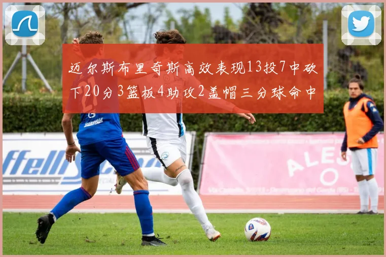 迈尔斯布里奇斯高效表现13投7中砍下20分3篮板4助攻2盖帽三分球命中率出色