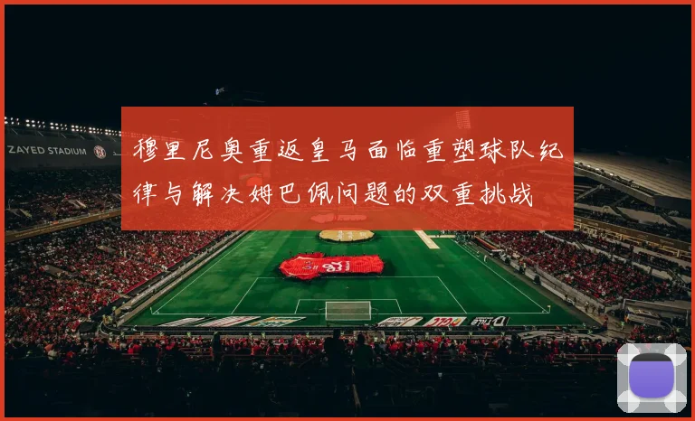 穆里尼奥重返皇马面临重塑球队纪律与解决姆巴佩问题的双重挑战