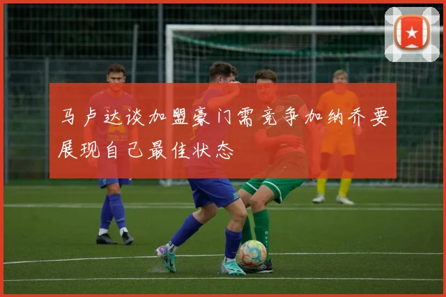 马卢达谈加盟豪门需竞争加纳乔要展现自己最佳状态
