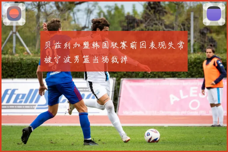 贝兹利加盟韩国联赛前因表现失常被宁波男篮当场裁掉