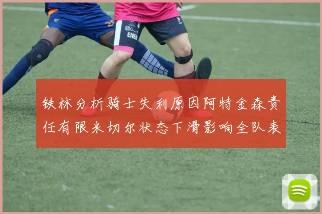 铁林分析骑士失利原因阿特金森责任有限米切尔状态下滑影响全队表现